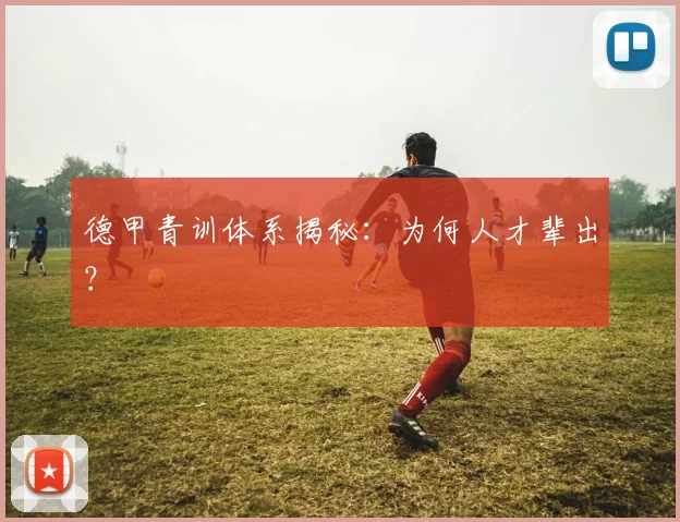 德甲青训体系揭秘：为何人才辈出？