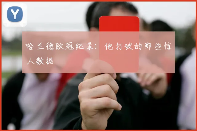 哈兰德欧冠纪录：他打破的那些惊人数据