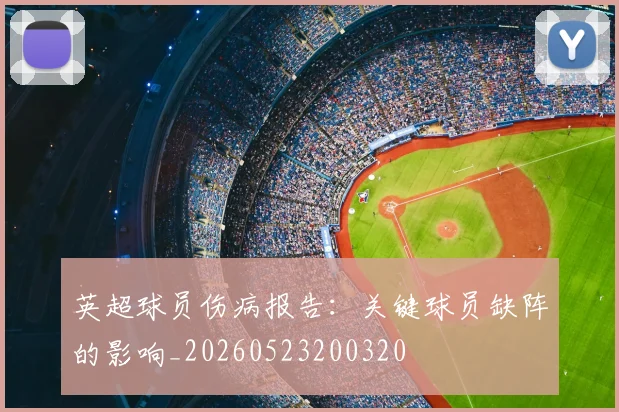 英超球员伤病报告：关键球员缺阵的影响_20260523200320