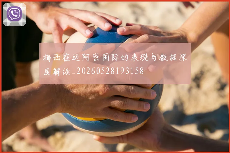 梅西在迈阿密国际的表现与数据深度解读_20260528193158
