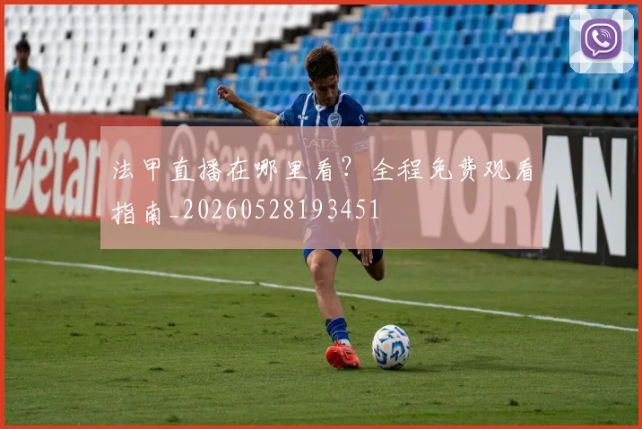 法甲直播在哪里看？全程免费观看指南_20260528193451