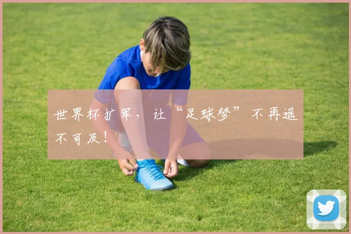 世界杯扩军，让“足球梦”不再遥不可及！
