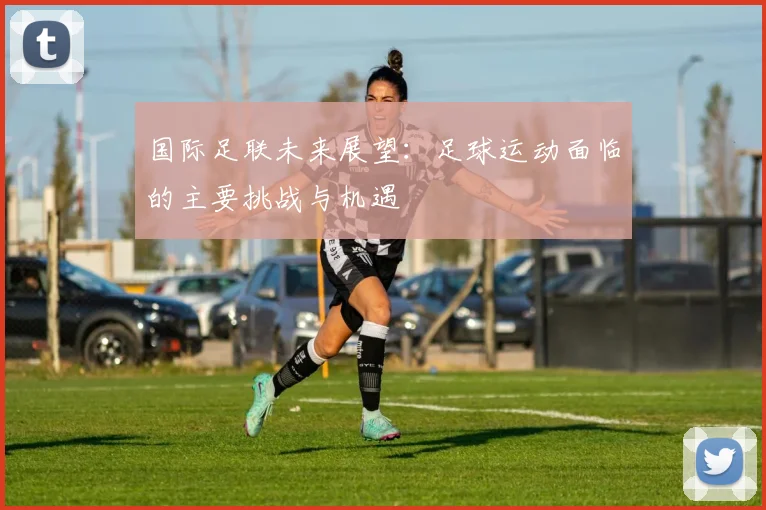 国际足联未来展望：足球运动面临的主要挑战与机遇