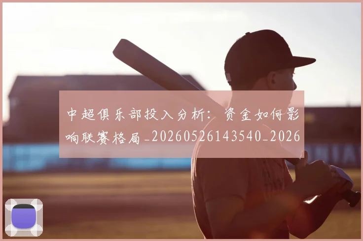 中超俱乐部投入分析：资金如何影响联赛格局_20260526143540_20260607160717