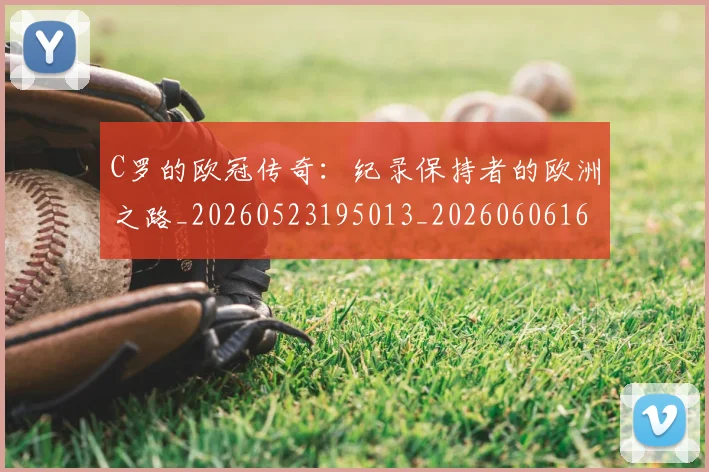 C罗的欧冠传奇：纪录保持者的欧洲之路_20260523195013_20260606165427