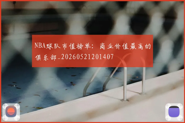 NBA球队市值榜单：商业价值最高的俱乐部_20260521201407