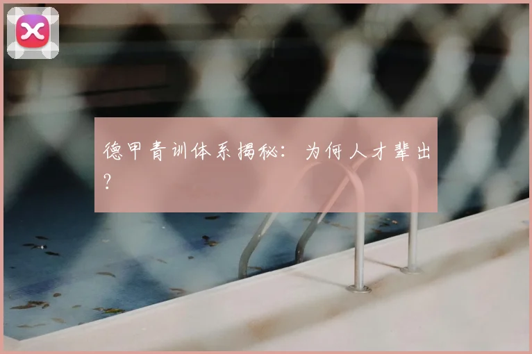 德甲青训体系揭秘：为何人才辈出？