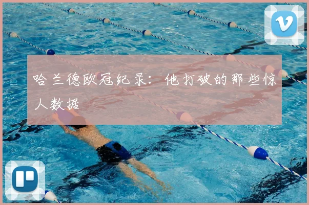 哈兰德欧冠纪录：他打破的那些惊人数据