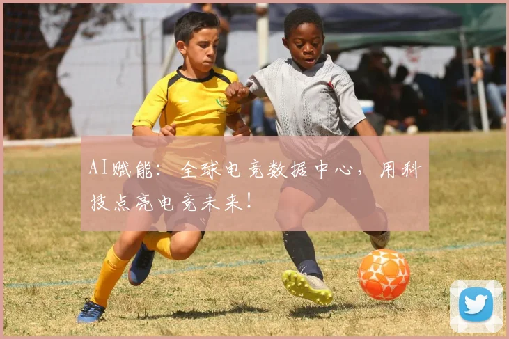 AI赋能：全球电竞数据中心，用科技点亮电竞未来！