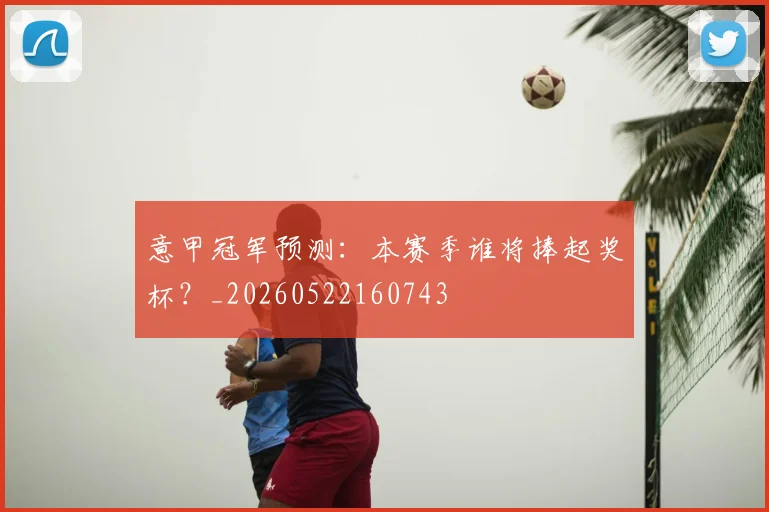 意甲冠军预测:本赛季谁将捧起奖杯?_20260522160743