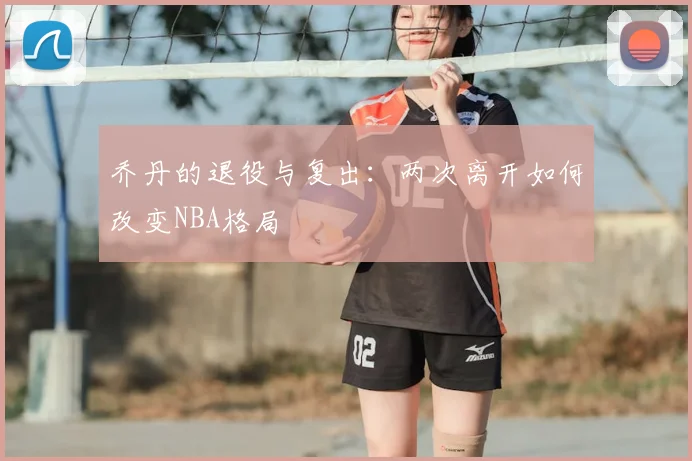 乔丹的退役与复出：两次离开如何改变NBA格局