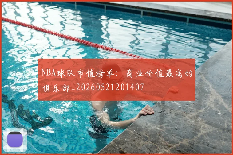 NBA球队市值榜单：商业价值最高的俱乐部_20260521201407