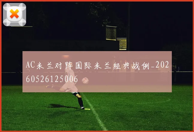 AC米兰对阵国际米兰经典战例_20260526125006