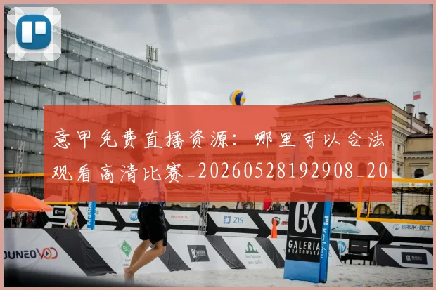 意甲免费直播资源：哪里可以合法观看高清比赛_20260528192908_20260609193505