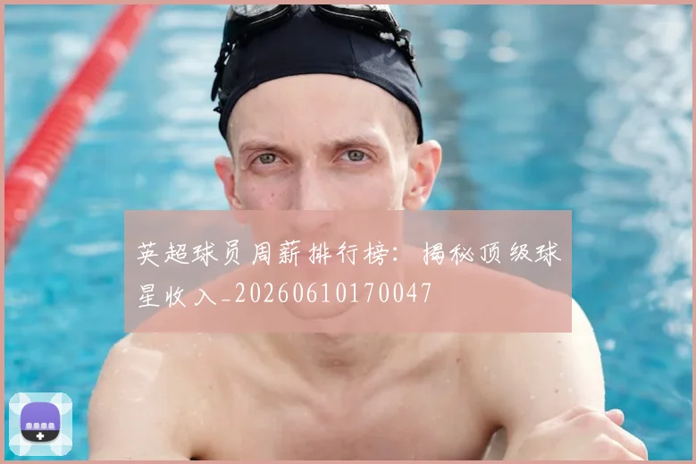 英超球员周薪排行榜：揭秘顶级球星收入_20260610170047
