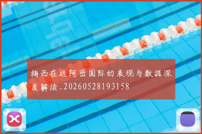 梅西在迈阿密国际的表现与数据深度解读_20260528193158